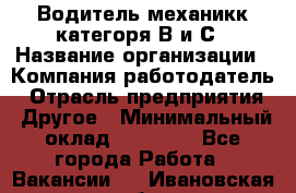 Водитель-механикк категоря В и С › Название организации ­ Компания-работодатель › Отрасль предприятия ­ Другое › Минимальный оклад ­ 30 000 - Все города Работа » Вакансии   . Ивановская обл.